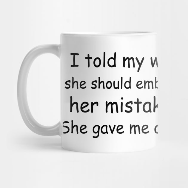 I told my wife she should embrace her mistakes. She gave me a hug. by Jackson Williams